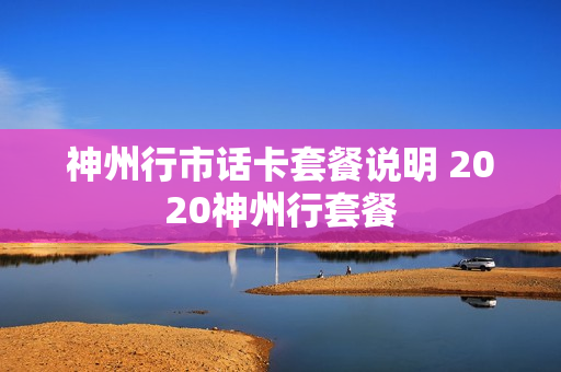 神州行市话卡套餐说明 2020神州行套餐