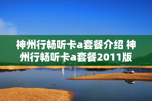 神州行畅听卡a套餐介绍 神州行畅听卡a套餐2011版