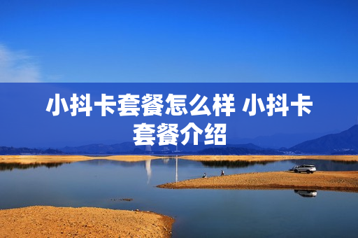 小抖卡套餐怎么样 小抖卡套餐介绍