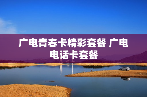 广电青春卡精彩套餐 广电电话卡套餐