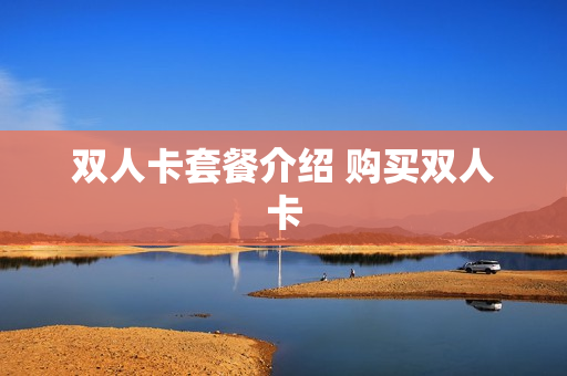 双人卡套餐介绍 购买双人卡