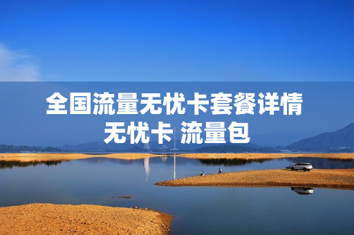 全国流量无忧卡套餐详情 无忧卡 流量包