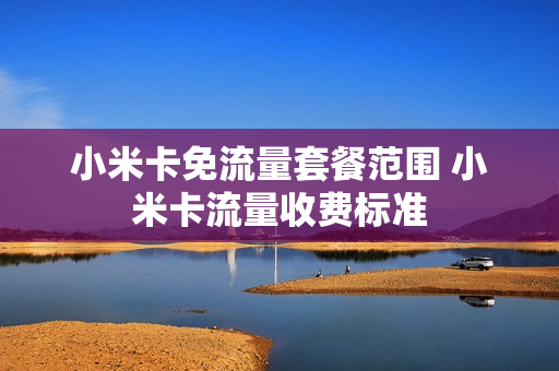 小米卡免流量套餐范围 小米卡流量收费标准