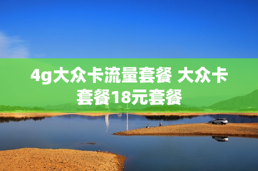 4g大众卡流量套餐 大众卡套餐18元套餐