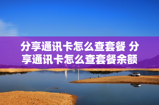 分享通讯卡怎么查套餐 分享通讯卡怎么查套餐余额