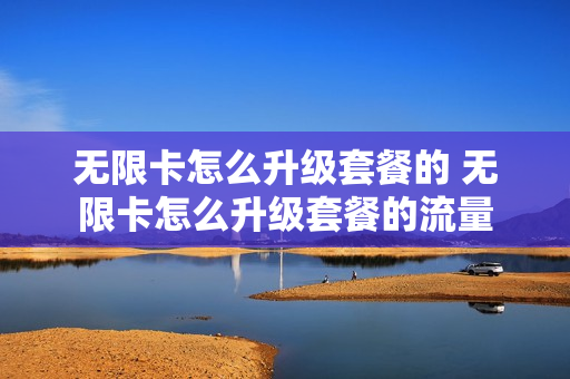 无限卡怎么升级套餐的 无限卡怎么升级套餐的流量