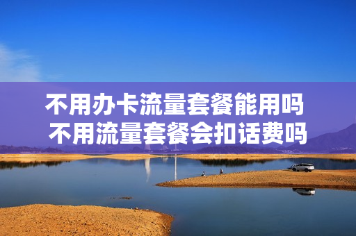不用办卡流量套餐能用吗 不用流量套餐会扣话费吗