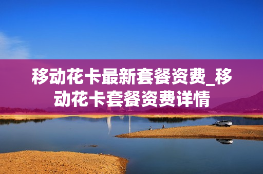 移动花卡最新套餐资费_移动花卡套餐资费详情