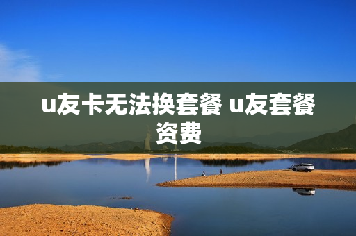 u友卡无法换套餐 u友套餐资费