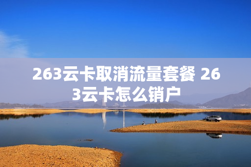 263云卡取消流量套餐 263云卡怎么销户