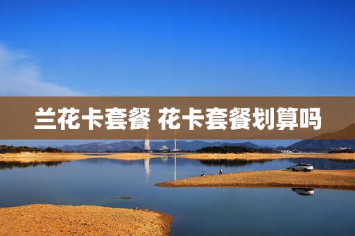 兰花卡套餐 花卡套餐划算吗