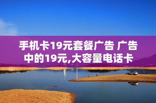 手机卡19元套餐广告 广告中的19元,大容量电话卡