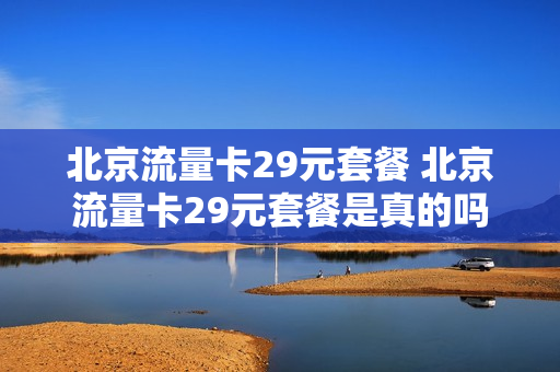 北京流量卡29元套餐 北京流量卡29元套餐是真的吗