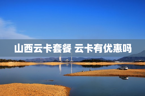 山西云卡套餐 云卡有优惠吗