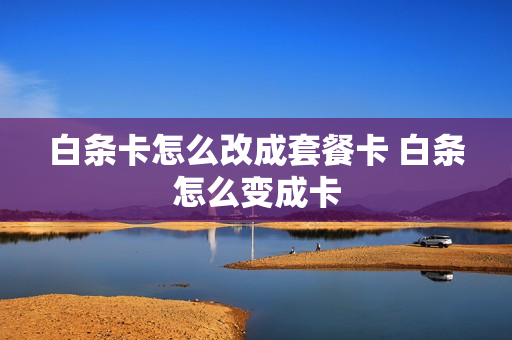 白条卡怎么改成套餐卡 白条怎么变成卡