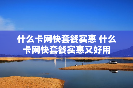 什么卡网快套餐实惠 什么卡网快套餐实惠又好用