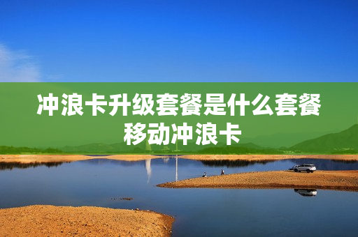 冲浪卡升级套餐是什么套餐 移动冲浪卡