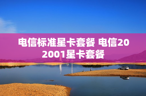 电信标准星卡套餐 电信202001星卡套餐