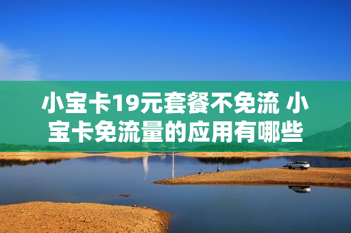 小宝卡19元套餐不免流 小宝卡免流量的应用有哪些