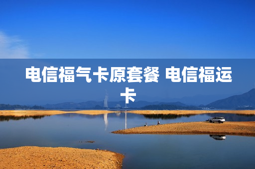 电信福气卡原套餐 电信福运卡