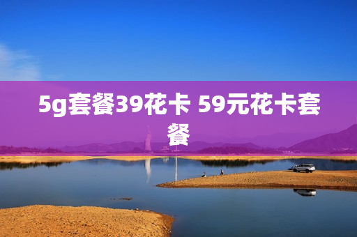 5g套餐39花卡 59元花卡套餐