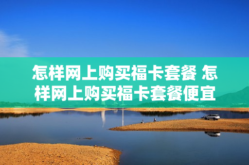 怎样网上购买福卡套餐 怎样网上购买福卡套餐便宜