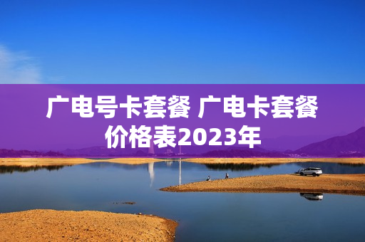 广电号卡套餐 广电卡套餐价格表2023年
