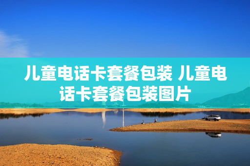 儿童电话卡套餐包装 儿童电话卡套餐包装图片