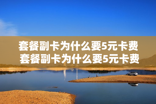 套餐副卡为什么要5元卡费 套餐副卡为什么要5元卡费用