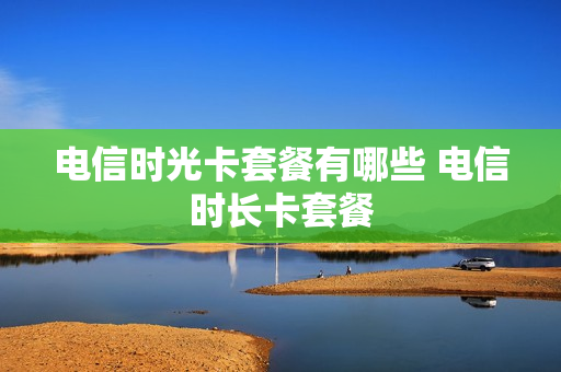 电信时光卡套餐有哪些 电信时长卡套餐