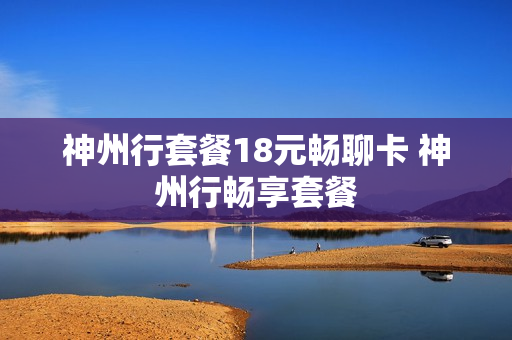 神州行套餐18元畅聊卡 神州行畅享套餐