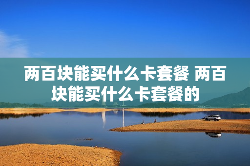 两百块能买什么卡套餐 两百块能买什么卡套餐的