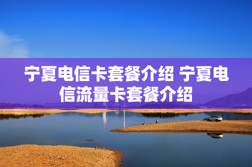 宁夏电信卡套餐介绍 宁夏电信流量卡套餐介绍