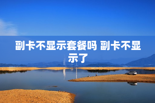 副卡不显示套餐吗 副卡不显示了
