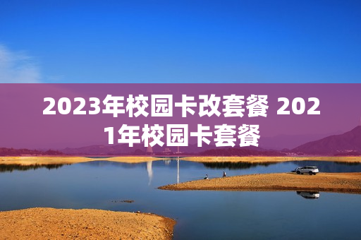 2023年校园卡改套餐 2021年校园卡套餐
