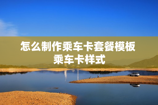 怎么制作乘车卡套餐模板 乘车卡样式