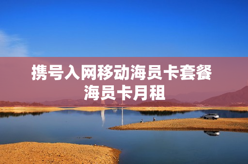 携号入网移动海员卡套餐 海员卡月租