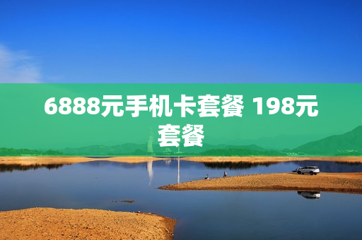 6888元手机卡套餐 198元套餐