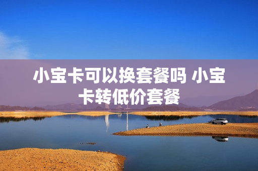 小宝卡可以换套餐吗 小宝卡转低价套餐