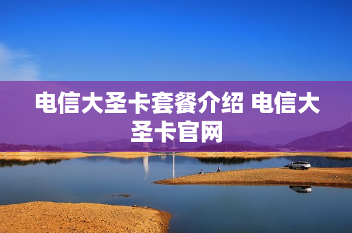 电信大圣卡套餐介绍 电信大圣卡官网