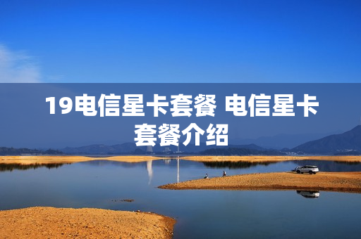 19电信星卡套餐 电信星卡套餐介绍