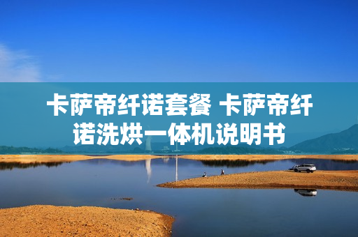 卡萨帝纤诺套餐 卡萨帝纤诺洗烘一体机说明书