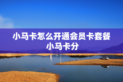小马卡怎么开通会员卡套餐 小马卡分