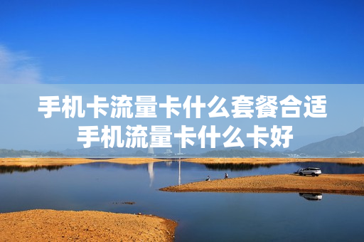 手机卡流量卡什么套餐合适 手机流量卡什么卡好