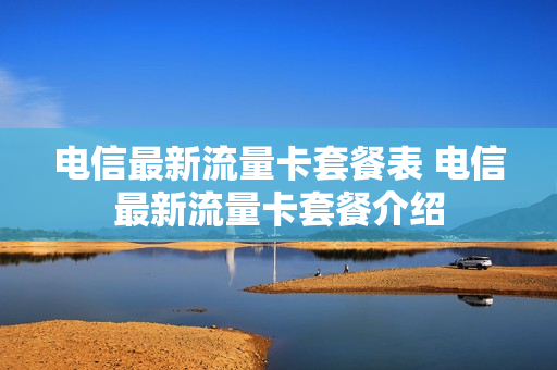 电信最新流量卡套餐表 电信最新流量卡套餐介绍