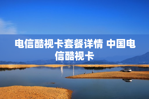 电信酷视卡套餐详情 中国电信酷视卡