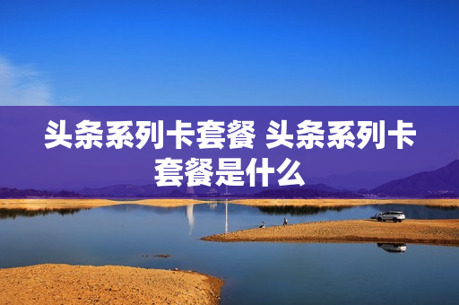 头条系列卡套餐 头条系列卡套餐是什么