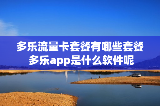 多乐流量卡套餐有哪些套餐 多乐app是什么软件呢