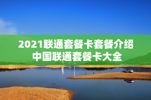 2021联通套餐卡套餐介绍 中国联通套餐卡大全