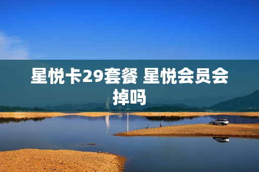 星悦卡29套餐 星悦会员会掉吗